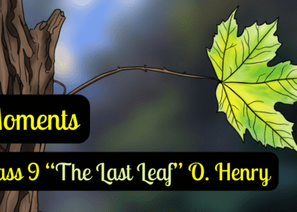 Moments, Class 9 “The Last Leaf” O. Henry